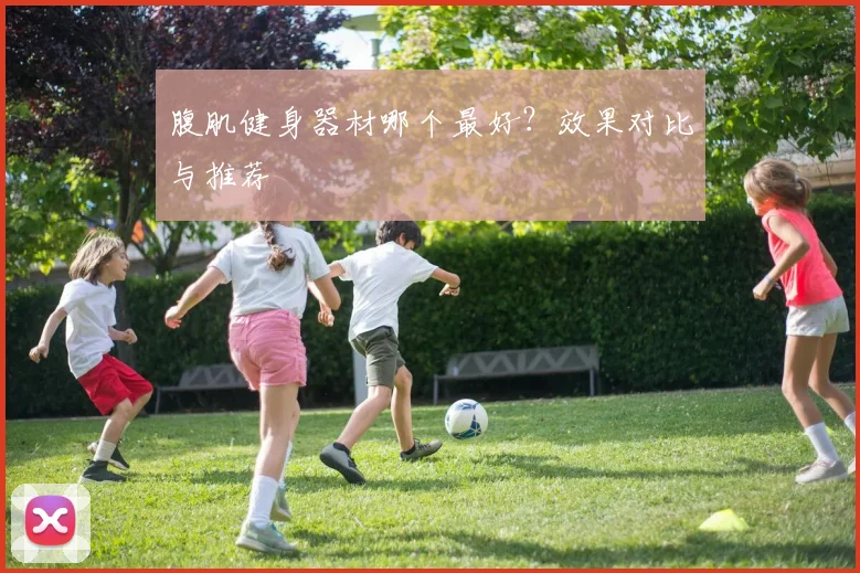 腹肌健身器材哪个最好？效果对比与推荐