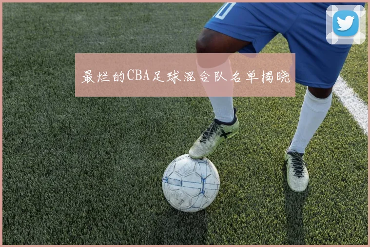 最烂的CBA足球混合队名单揭晓