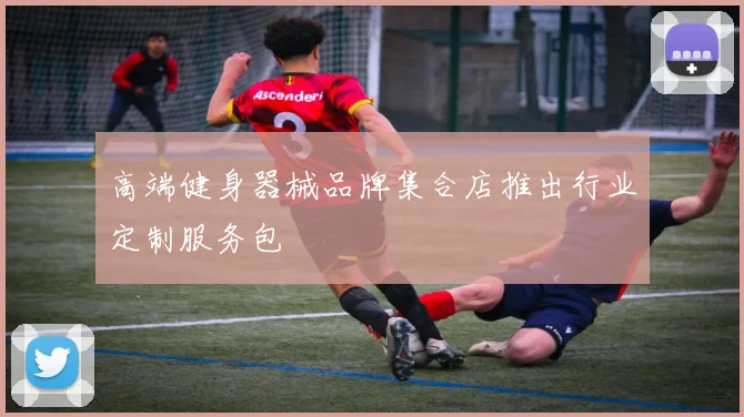 高端健身器械品牌集合店推出行业定制服务包