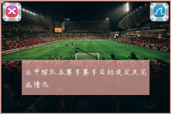 法甲球队本赛季赛季目标设定及完成情况