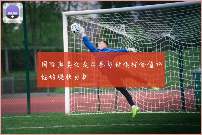 国际奥委会是否参与世俱杯价值评估的现状分析