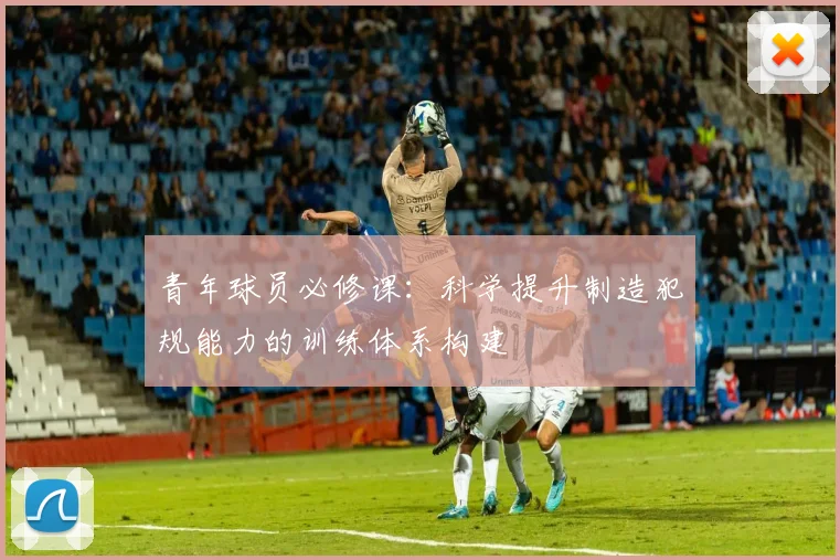 青年球员必修课：科学提升制造犯规能力的训练体系构建