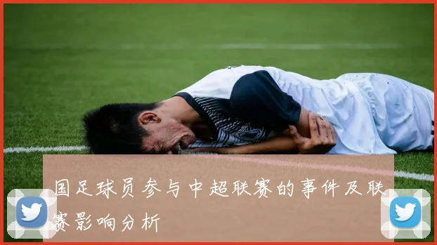 国足球员参与中超联赛的事件及联赛影响分析