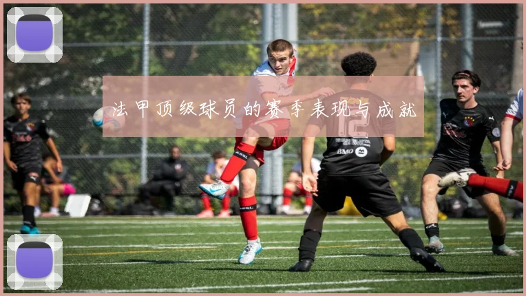 法甲顶级球员的赛季表现与成就