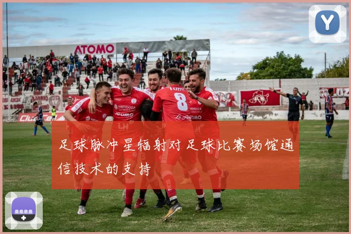 足球脉冲星辐射对足球比赛场馆通信技术的支持