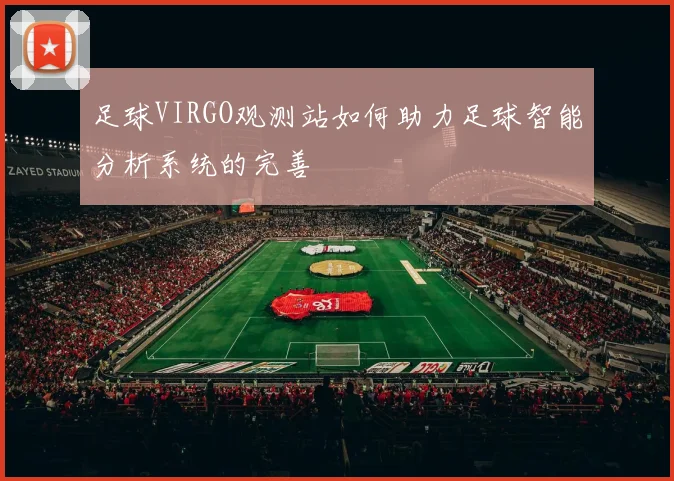 足球VIRGO观测站如何助力足球智能分析系统的完善